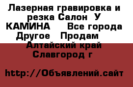 Лазерная гравировка и резка Салон “У КАМИНА“  - Все города Другое » Продам   . Алтайский край,Славгород г.